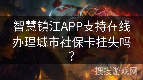 智慧镇江APP支持在线办理城市社保卡挂失吗? 智慧镇江APP支持在线办理城市社保卡挂失吗?