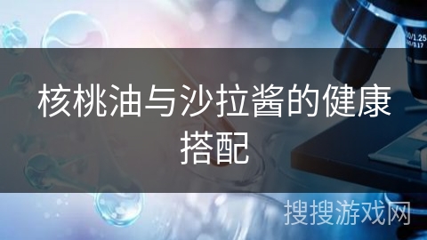 核桃油与沙拉酱的健康搭配