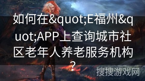 如何在"E福州"APP上查询城市社区老年人养老服务机构？
