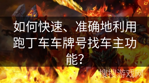 如何快速、准确地利用跑丁车车牌号找车主功能？