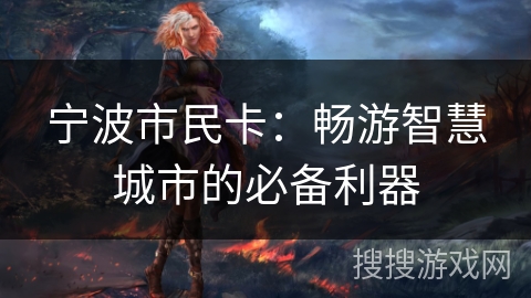 宁波市民卡:畅游智慧城市的必备利器 宁波市民卡:畅游智慧城市的必备利器