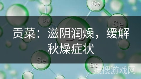 贡菜:滋阴润燥,缓解秋燥症状