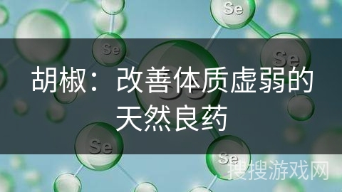 胡椒:改善体质虚弱的天然良药