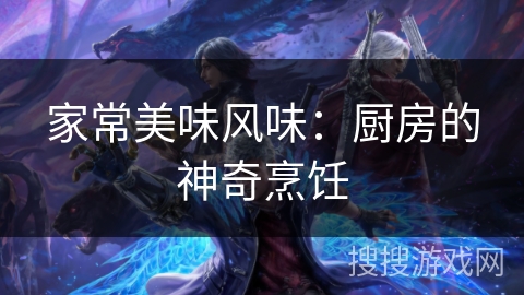 家常美味风味:厨房的神奇烹饪 家常美味风味:厨房的神奇烹饪