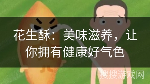 花生酥:美味滋养,让你拥有健康好气色