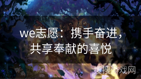 we志愿：携手奋进，共享奉献的喜悦