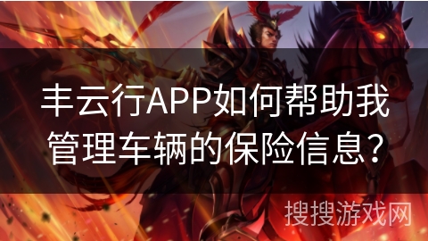 丰云行APP如何帮助我管理车辆的保险信息? 丰云行APP如何帮助我管理车辆的保险信息?