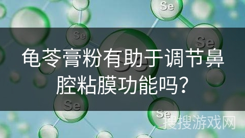 龟苓膏粉有助于调节鼻腔粘膜功能吗？