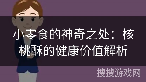 小零食的神奇之处：核桃酥的健康价值解析