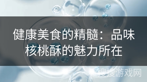 健康美食的精髓：品味核桃酥的魅力所在