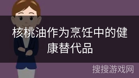 核桃油作为烹饪中的健康替代品