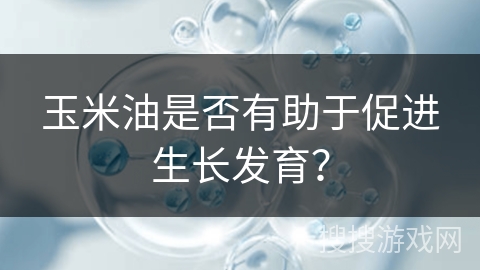 玉米油是否有助于促进生长发育?