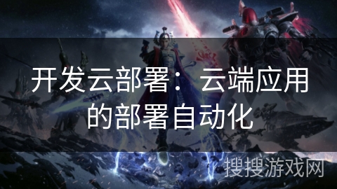 开发云部署：云端应用的部署自动化