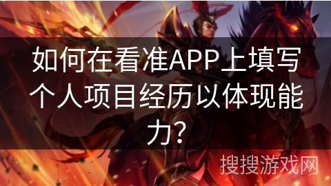 如何在看准APP上填写个人项目经历以体现能力？
