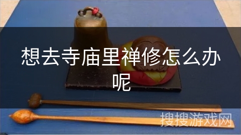 想去寺庙里禅修怎么办呢