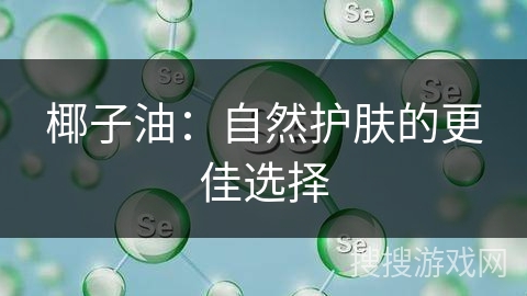 椰子油：自然护肤的更佳选择