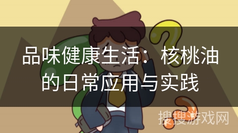 品味健康生活：核桃油的日常应用与实践