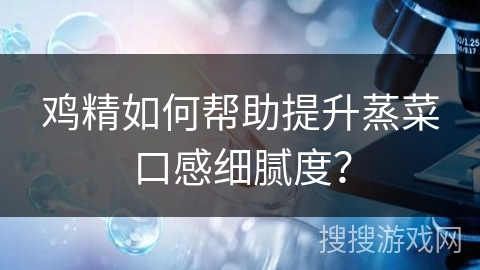 鸡精如何帮助提升蒸菜口感细腻度？