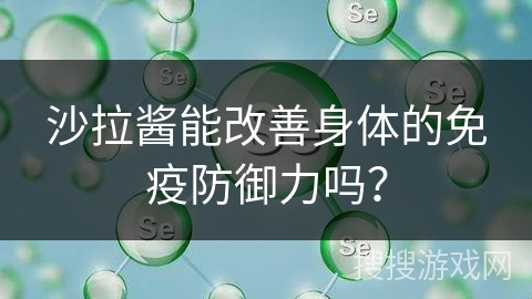 沙拉酱能改善身体的免疫防御力吗？