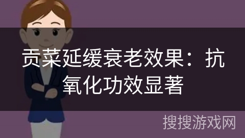 贡菜延缓衰老效果：抗氧化功效显著