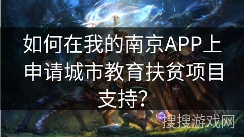 如何在我的南京APP上申请城市教育扶贫项目支持? 如何在我的南京APP上申请城市教育扶贫项目支持?