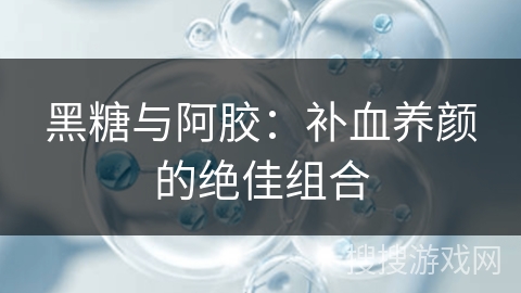 黑糖与阿胶：补血养颜的绝佳组合