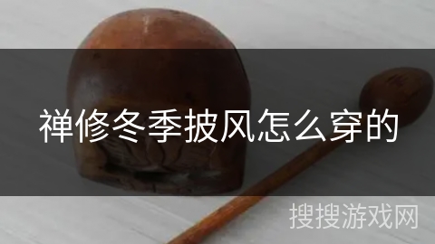 禅修冬季披风怎么穿的 禅修冬季披风怎么穿的