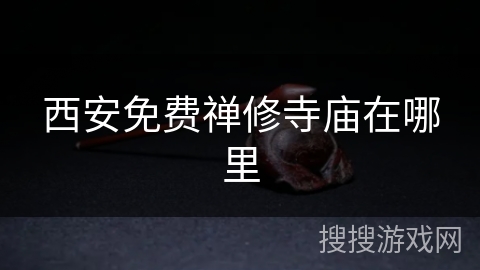 西安免费禅修寺庙在哪里 西安免费禅修寺庙在哪里