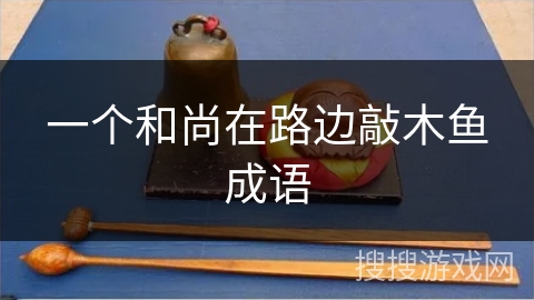 一个和尚在路边敲木鱼成语 一个和尚在路边敲木鱼成语