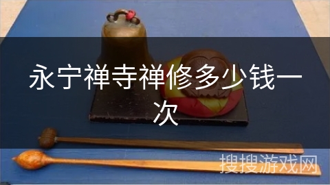 永宁禅寺禅修多少钱一次 永宁禅寺禅修多少钱一次