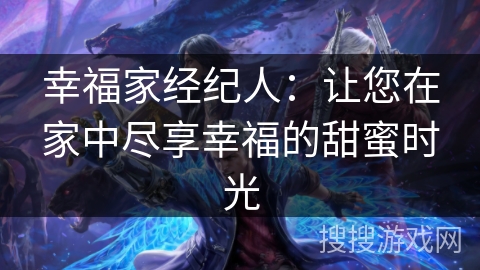 幸福家经纪人：让您在家中尽享幸福的甜蜜时光