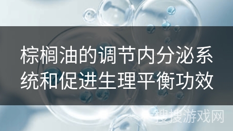棕榈油的调节内分泌系统和促进生理平衡功效