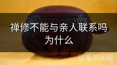 禅修不能与亲人联系吗为什么 禅修不能与亲人联系吗为什么