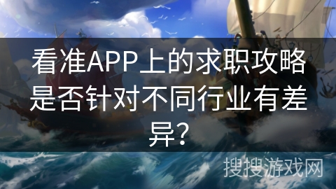 看准APP上的求职攻略是否针对不同行业有差异？
