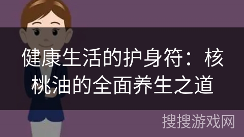 健康生活的护身符：核桃油的全面养生之道