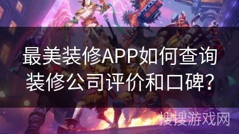 最美装修APP如何查询装修公司评价和口碑？