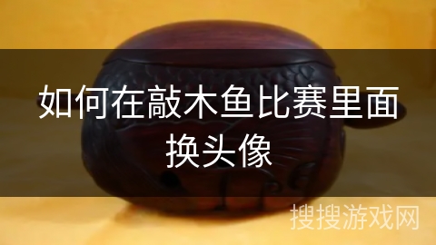 如何在敲木鱼比赛里面换头像
