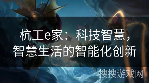 杭工e家：科技智慧，智慧生活的智能化创新