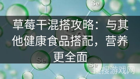 草莓干混搭攻略:与其他健康食品搭配,营养更全面