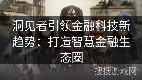 洞见者引领金融科技新趋势：打造智慧金融生态圈