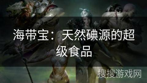 海带宝：天然碘源的超级食品