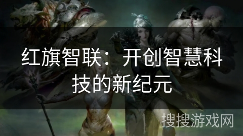 红旗智联：开创智慧科技的新纪元