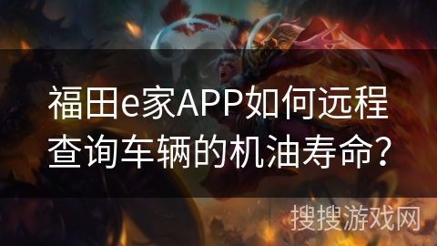 福田e家APP如何远程查询车辆的机油寿命？