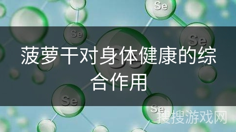 菠萝干对身体健康的综合作用