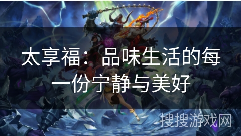 太享福：品味生活的每一份宁静与美好