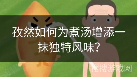 孜然如何为煮汤增添一抹独特风味？