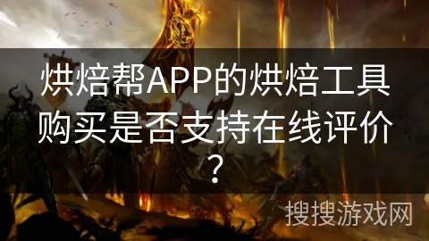 烘焙帮APP的烘焙工具购买是否支持在线评价？