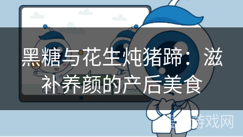 黑糖与花生炖猪蹄：滋补养颜的产后美食