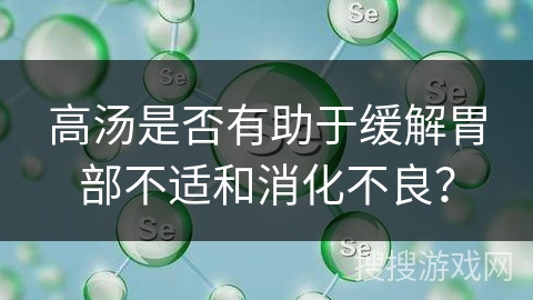高汤是否有助于缓解胃部不适和消化不良？