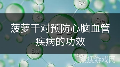 菠萝干对预防心脑血管疾病的功效